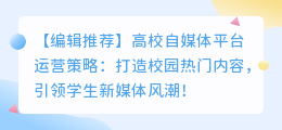 【编辑推荐】高校自媒体平台运营策略：打造校园热门内容，引领学生新媒体风潮！