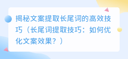 揭秘文案提取长尾词的高效技巧（长尾词提取技巧：如何优化文案效果？）