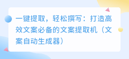 一键提取，轻松撰写：打造高效文案必备的文案提取机（文案自动生成器）