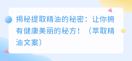 揭秘提取精油的秘密：让你拥有健康美丽的秘方！（萃取精油文案）