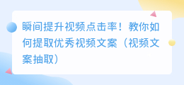 瞬间提升视频点击率！教你如何提取优秀视频文案（视频文案抽取）