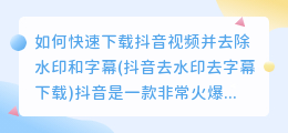 如何快速下载抖音视频并去除水印和字幕(抖音去水印去字幕下载)