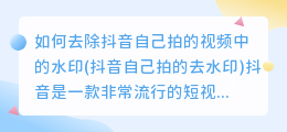 如何去除抖音自己拍的视频中的水印(抖音自己拍的去水印)