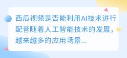 西瓜视频是否能利用AI技术进行配音(西瓜视频能使用ai配音吗)