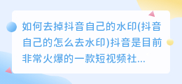 如何去掉抖音自己的水印(抖音自己的怎么去水印)