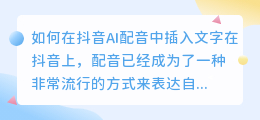 如何在抖音AI配音中插入文字(抖音ai配音怎么插入文字)