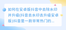 如何在安卓版抖音中去除水印并升级(抖音去水印去升级安卓版)