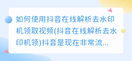 如何使用抖音在线解析去水印机领取视频(抖音在线解析去水印机领)