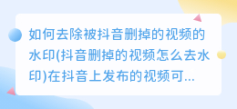 如何去除被抖音删掉的视频的水印(抖音删掉的视频怎么去水印)