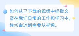 如何从已下载的视频中提取文案(下载好的视频怎样提取文案)