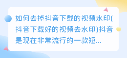 如何去掉抖音下载的视频水印(抖音下载好的视频去水印)