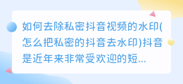 如何去除私密抖音视频的水印(怎么把私密的抖音去水印)