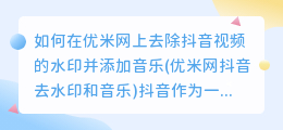 如何在优米网上去除抖音视频的水印并添加音乐(优米网抖音去水印和音乐)