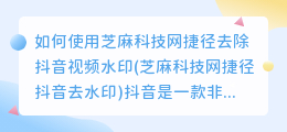 如何使用芝麻科技网捷径去除抖音视频水印(芝麻科技网捷径抖音去水印)