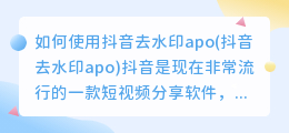 如何使用抖音去水印apo(抖音去水印apo)