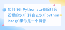 如何使用Pythonista去除抖音视频的水印(抖音去水印pythonista)