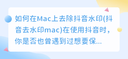 如何在Mac上去除抖音水印(抖音去水印mac)