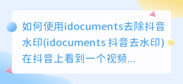 如何使用idocuments去除抖音水印(idocuments 抖音去水印)