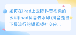 如何在iPad上去除抖音视频的水印(ipad抖音去水印)