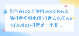 如何在iOS上使用workflow去除抖音视频水印(抖音去水印workflowios)