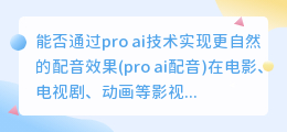 能否通过pro ai技术实现更自然的配音效果(pro ai配音)