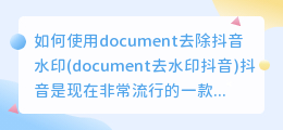 如何使用document去除抖音水印(document去水印抖音)