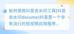 如何使用抖音去水印工具(抖音去水印docume)